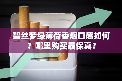 碧丝梦绿薄荷香烟口感如何？哪里购买最保真？