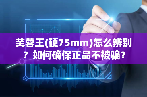 芙蓉王(硬75mm)怎么辨别？如何确保正品不被骗？
